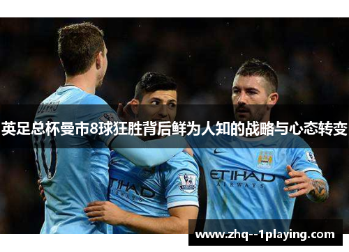 英足总杯曼市8球狂胜背后鲜为人知的战略与心态转变 英足总杯曼市8球狂胜背后鲜为人知的战略与心态转变