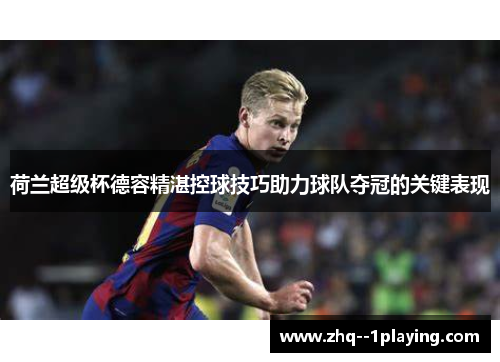 荷兰超级杯德容精湛控球技巧助力球队夺冠的关键表现