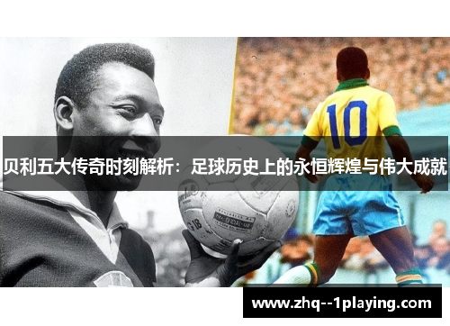 贝利五大传奇时刻解析：足球历史上的永恒辉煌与伟大成就
