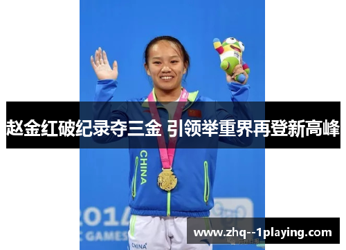 赵金红破纪录夺三金 引领举重界再登新高峰