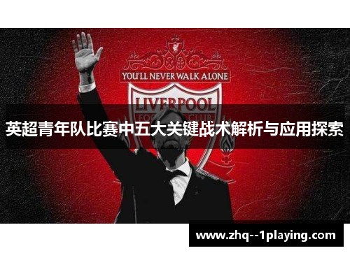 英超青年队比赛中五大关键战术解析与应用探索 英超青年队比赛中五大关键战术解析与应用探索