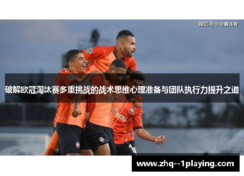 破解欧冠淘汰赛多重挑战的战术思维心理准备与团队执行力提升之道 破解欧冠淘汰赛多重挑战的战术思维心理准备与团队执行力提升之道