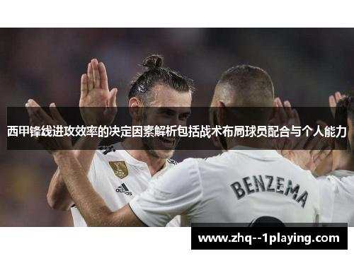 西甲锋线进攻效率的决定因素解析包括战术布局球员配合与个人能力 西甲锋线进攻效率的决定因素解析包括战术布局球员配合与个人能力