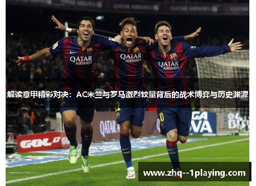 解读意甲精彩对决:AC米兰与罗马激烈较量背后的战术博弈与历史渊源 解读意甲精彩对决:AC米兰与罗马激烈较量背后的战术博弈与历史渊源