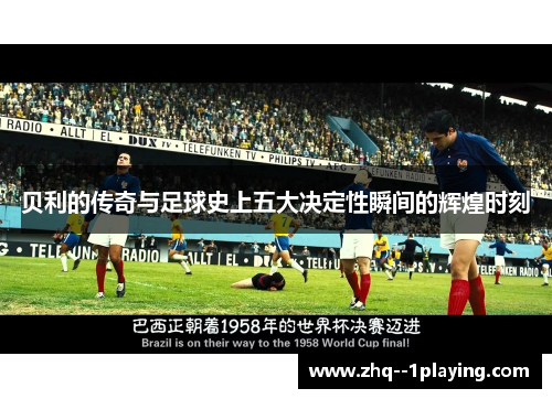 贝利的传奇与足球史上五大决定性瞬间的辉煌时刻 贝利的传奇与足球史上五大决定性瞬间的辉煌时刻