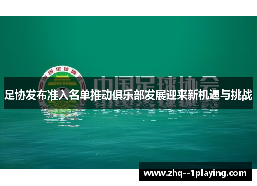 足协发布准入名单推动俱乐部发展迎来新机遇与挑战 足协发布准入名单推动俱乐部发展迎来新机遇与挑战