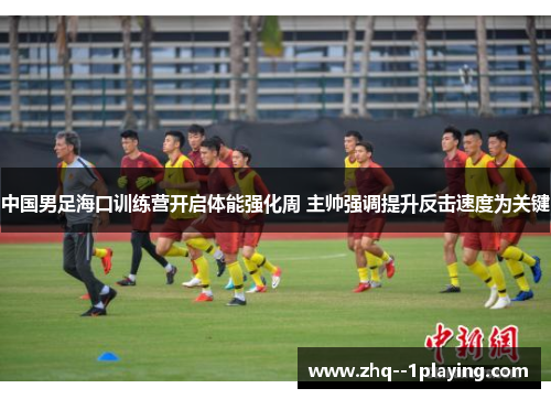 中国男足海口训练营开启体能强化周 主帅强调提升反击速度为关键 中国男足海口训练营开启体能强化周 主帅强调提升反击速度为关键