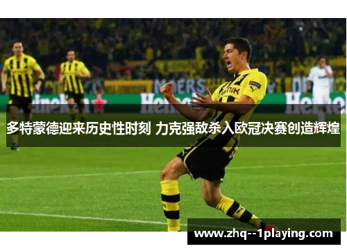 多特蒙德迎来历史性时刻 力克强敌杀入欧冠决赛创造辉煌 多特蒙德迎来历史性时刻 力克强敌杀入欧冠决赛创造辉煌