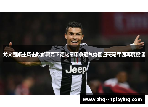 尤文图斯主场击败都灵赢下德比意甲争冠气势回归斑马军团再度提速 尤文图斯主场击败都灵赢下德比意甲争冠气势回归斑马军团再度提速
