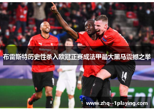 布雷斯特历史性杀入欧冠正赛成法甲最大黑马震撼之举 布雷斯特历史性杀入欧冠正赛成法甲最大黑马震撼之举