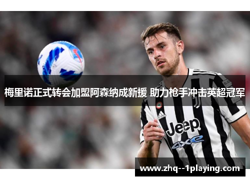 梅里诺正式转会加盟阿森纳成新援 助力枪手冲击英超冠军