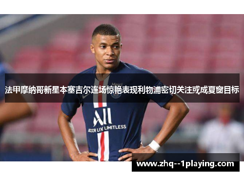 法甲摩纳哥新星本塞吉尔连场惊艳表现利物浦密切关注或成夏窗目标 法甲摩纳哥新星本塞吉尔连场惊艳表现利物浦密切关注或成夏窗目标