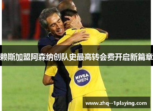 赖斯加盟阿森纳创队史最高转会费开启新篇章 赖斯加盟阿森纳创队史最高转会费开启新篇章