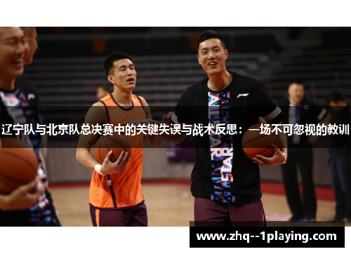 辽宁队与北京队总决赛中的关键失误与战术反思：一场不可忽视的教训