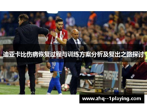 迪亚卡比伤病恢复过程与训练方案分析及复出之路探讨