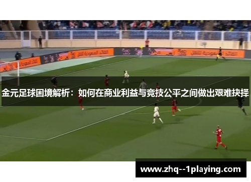 金元足球困境解析：如何在商业利益与竞技公平之间做出艰难抉择