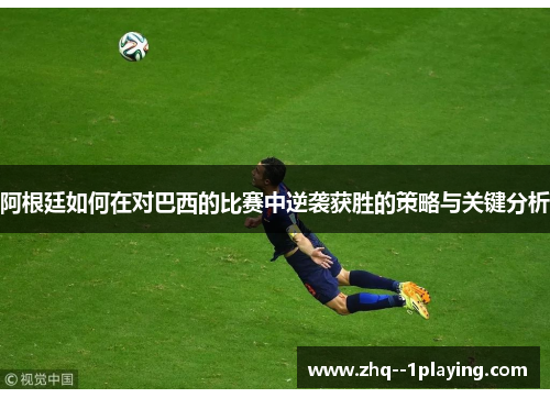 阿根廷如何在对巴西的比赛中逆袭获胜的策略与关键分析