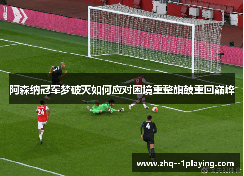 阿森纳冠军梦破灭如何应对困境重整旗鼓重回巅峰