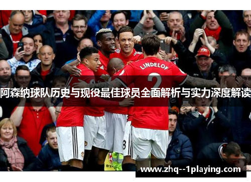 阿森纳球队历史与现役最佳球员全面解析与实力深度解读