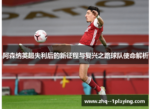 阿森纳英超失利后的新征程与复兴之路球队使命解析