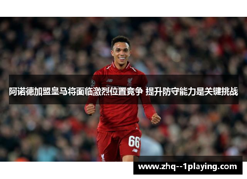 阿诺德加盟皇马将面临激烈位置竞争 提升防守能力是关键挑战