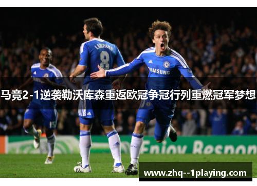 马竞2-1逆袭勒沃库森重返欧冠争冠行列重燃冠军梦想