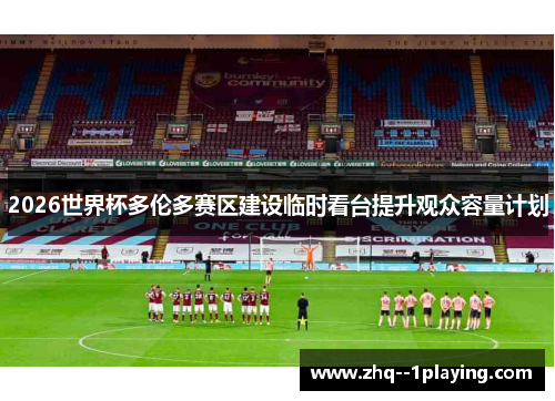 2026世界杯多伦多赛区建设临时看台提升观众容量计划 2026世界杯多伦多赛区建设临时看台提升观众容量计划