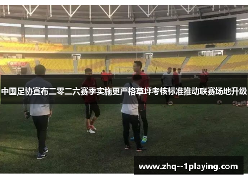 中国足协宣布二零二六赛季实施更严格草坪考核标准推动联赛场地升级 中国足协宣布二零二六赛季实施更严格草坪考核标准推动联赛场地升级