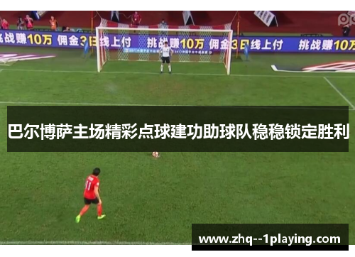 巴尔博萨主场精彩点球建功助球队稳稳锁定胜利