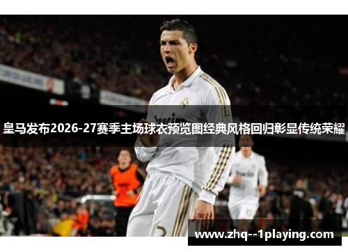 皇马发布2026-27赛季主场球衣预览图经典风格回归彰显传统荣耀 皇马发布2026-27赛季主场球衣预览图经典风格回归彰显传统荣耀