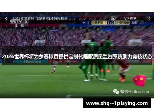 2026世界杯将为参赛球员提供定制化睡眠质量监测系统助力竞技状态 2026世界杯将为参赛球员提供定制化睡眠质量监测系统助力竞技状态