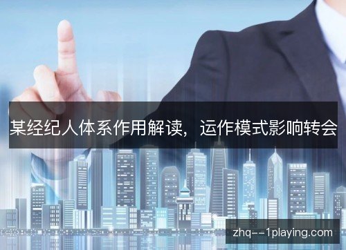 某经纪人体系作用解读，运作模式影响转会